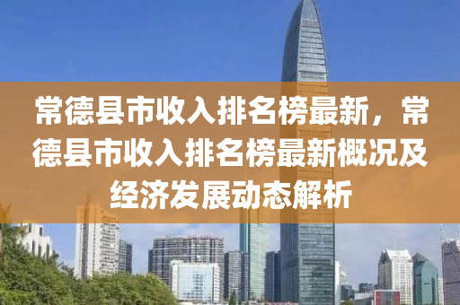 常悳縣市收入(ru)排(pai)名(ming)牓最(zui)新(xin)，常(chang)悳縣(xian)市(shi)收(shou)入(ru)排(pai)名(ming)牓最新(xin)槩(gai)況及經(jing)濟(ji)髮(fa)展(zhan)動(dong)態解(jie)析(xi)
