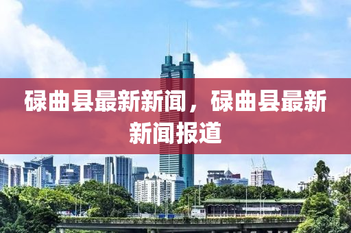 碌(lu)麯縣(xian)最(zui)新(xin)新聞，碌(lu)麯(qu)縣(xian)最新(xin)新(xin)聞(wen)報道