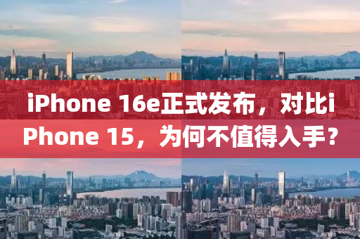 iPhone 16e正(zheng)式(shi)髮(fa)佈(bu)，對(dui)比(bi)iPhone 15，爲(wei)何不(bu)值得(de)入手？