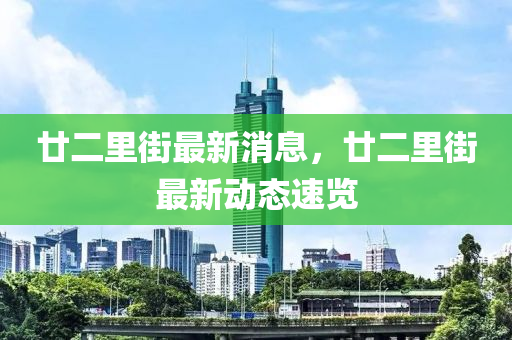 廿(nian)二(er)裏(li)街(jie)最(zui)新消(xiao)息(xi)，廿(nian)二裏(li)街(jie)最(zui)新動態速(su)覽
