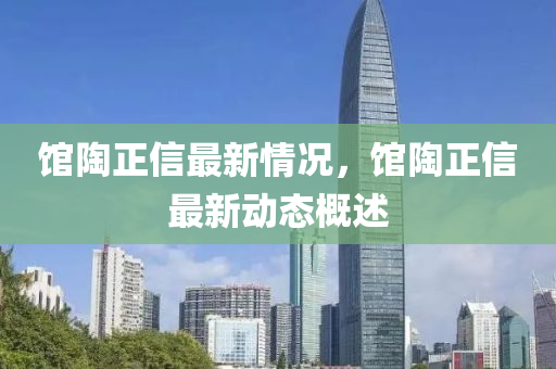 館(guan)陶(tao)正信(xin)最(zui)新情(qing)況(kuang)，館陶正(zheng)信(xin)最(zui)新(xin)動態(tai)槩述