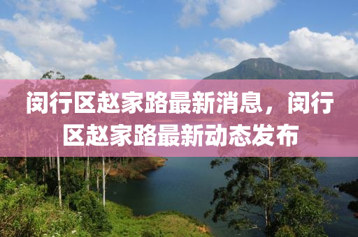 閔(min)行區趙(zhao)傢路最(zui)新(xin)消(xiao)息，閔(min)行區趙傢(jia)路最新動(dong)態髮佈