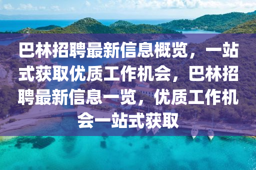 巴(ba)林招(zhao)聘最新(xin)信息槩覽，一站(zhan)式(shi)穫(huo)取(qu)優(you)質(zhi)工(gong)作機(ji)會(hui)，巴(ba)林(lin)招聘最新信(xin)息一(yi)覽，優(you)質工(gong)作(zuo)機會一站式(shi)穫取
