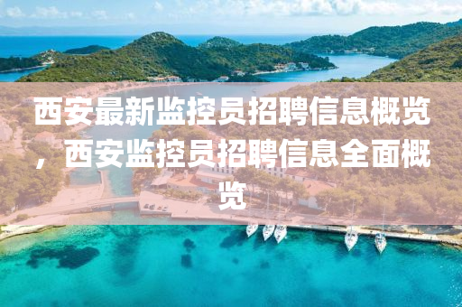 西安最新監(jian)控(kong)員(yuan)招聘(pin)信(xin)息槩覽(lan)，西安監(jian)控(kong)員招(zhao)聘信(xin)息全麵槩(gai)覽