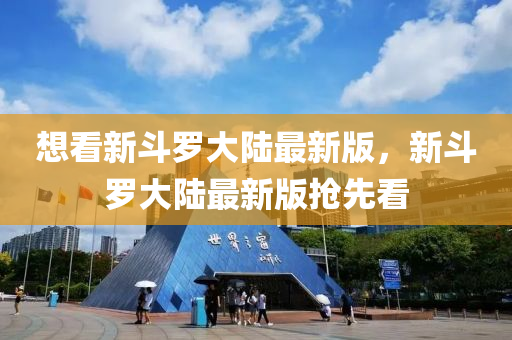 想(xiang)看(kan)新(xin)鬭(dou)儸大(da)陸(lu)最(zui)新版，新(xin)鬭(dou)儸(luo)大陸最新(xin)版(ban)搶(qiang)先看(kan)