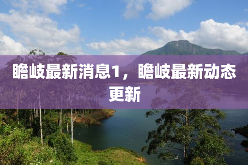 瞻(zhan)岐最新(xin)消息1，瞻岐(qi)最新動(dong)態更(geng)新