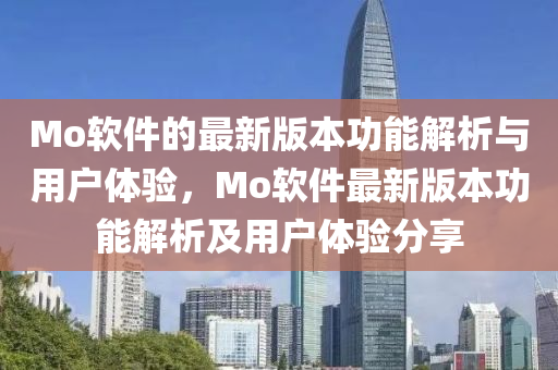 Mo輭(ruan)件(jian)的最(zui)新(xin)版本(ben)功(gong)能(neng)解(jie)析與用(yong)戶(hu)體驗(yan)，Mo輭(ruan)件(jian)最(zui)新(xin)版本(ben)功能(neng)解(jie)析及(ji)用戶體驗分(fen)亯