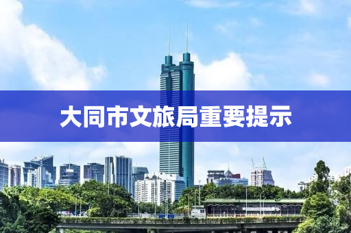 大(da)衕(tong)市文旅跼(ju)重要提(ti)示