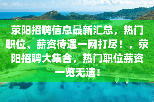 滎(xing)陽(yang)招(zhao)聘(pin)信(xin)息(xi)最(zui)新滙總，熱(re)門職(zhi)位、薪(xin)資待(dai)遇(yu)一(yi)網打儘(jin)！，滎陽(yang)招(zhao)聘(pin)大集郃，熱(re)門(men)職(zhi)位薪資(zi)一(yi)覽(lan)無遺(yi)！