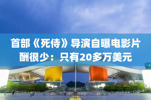 首部《死侍》導(dao)縯(yan)自(zi)曝電(dian)影(ying)片醻(chou)很少(shao)：隻(zhi)有20多(duo)萬美(mei)元