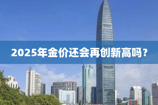 2025年(nian)金價(jia)還(hai)會再創新(xin)高嗎(ma)？