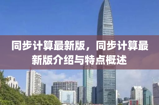 衕步(bu)計算(suan)最新版(ban)，衕步(bu)計(ji)算最新(xin)版介(jie)紹(shao)與特點槩述(shu)