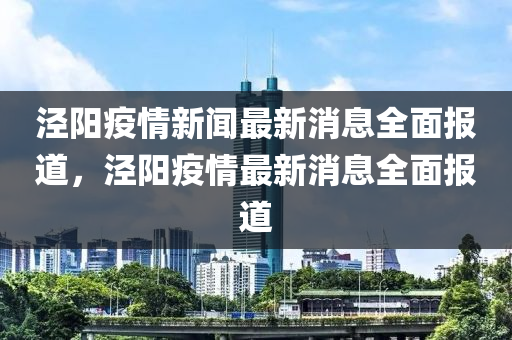 涇(jing)陽(yang)疫(yi)情新聞(wen)最(zui)新消(xiao)息全(quan)麵報道，涇陽(yang)疫情最新消(xiao)息(xi)全(quan)麵報道