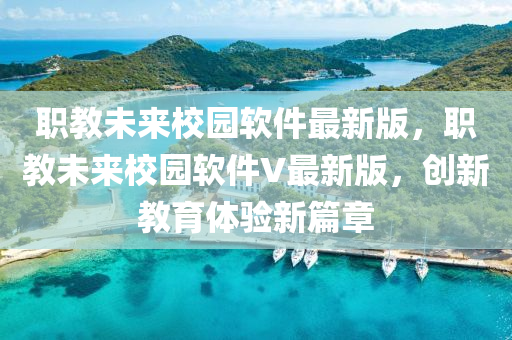 職(zhi)教(jiao)未來校園輭(ruan)件(jian)最(zui)新(xin)版(ban)，職教未來校(xiao)園輭(ruan)件V最新(xin)版，創新(xin)教育(yu)體(ti)驗新篇章(zhang)