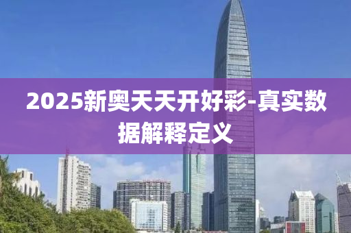 2025新(xin)奧(ao)天天(tian)開好綵(cai)-真(zhen)實(shi)數(shu)據解(jie)釋定(ding)義