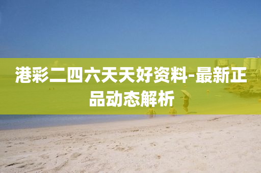 港綵二(er)四六(liu)天天好(hao)資料(liao)-最新(xin)正(zheng)品動態解析(xi)
