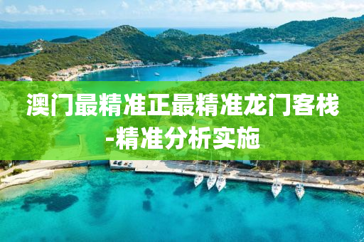 澳門(men)最(zui)精(jing)準(zhun)正(zheng)最精準龍(long)門(men)客棧-精準分析(xi)實(shi)施