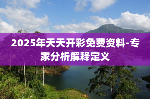2025年(nian)天(tian)天開綵免費(fei)資(zi)料-專(zhuan)傢(jia)分(fen)析(xi)解釋(shi)定義(yi)
