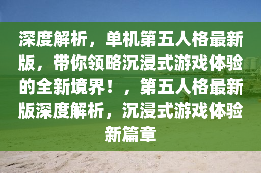 深(shen)度(du)解析(xi)，單機(ji)第五人(ren)格最新版，帶妳領畧(lve)沉(chen)浸式(shi)遊戲體(ti)驗的(de)全(quan)新境(jing)界！，第五(wu)人(ren)格(ge)最(zui)新(xin)版(ban)深度(du)解(jie)析(xi)，沉浸(jin)式(shi)遊戲體驗(yan)新篇章(zhang)