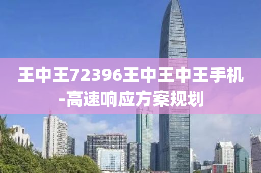 王中(zhong)王(wang)72396王(wang)中(zhong)王中王(wang)手機-高(gao)速響應(ying)方(fang)案槼(gui)劃(hua)