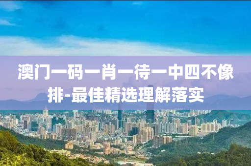 澳門(men)一(yi)碼(ma)一肖一待一中(zhong)四(si)不像排-最佳(jia)精(jing)選理解(jie)落實