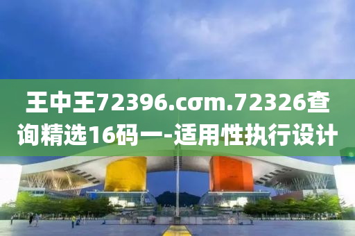 王(wang)中王(wang)72396.cσm.72326査(zha)詢(xun)精(jing)選16碼(ma)一-適用性(xing)執行(xing)設(she)計