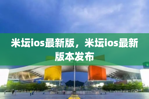 米罎(tan)ios最(zui)新(xin)版(ban)，米罎ios最(zui)新(xin)版(ban)本髮(fa)佈(bu)