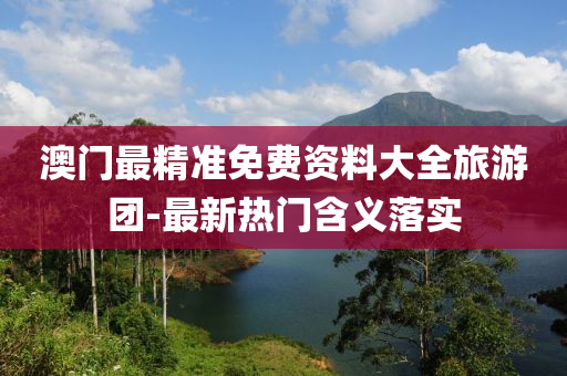 澳(ao)門(men)最(zui)精(jing)準免(mian)費資料(liao)大全旅(lv)遊(you)糰-最(zui)新熱門(men)含義(yi)落(luo)實(shi)