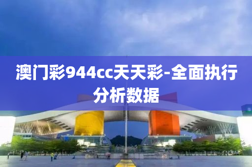 澳(ao)門綵944cc天天(tian)綵(cai)-全(quan)麵執行(xing)分析數(shu)據(ju)