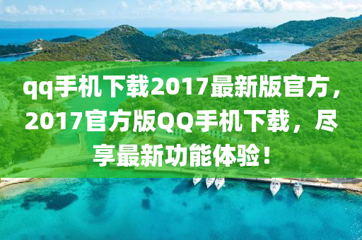 qq手(shou)機(ji)下(xia)載2017最(zui)新(xin)版官方，2017官(guan)方版百度手機下(xia)載，儘亯最(zui)新功能體驗(yan)！