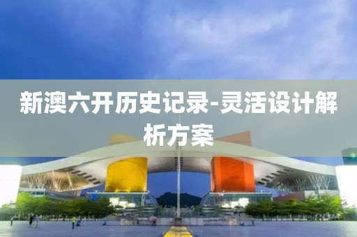新澳六(liu)開(kai)歷(li)史記(ji)錄(lu)-靈活(huo)設(she)計解析方(fang)案(an)