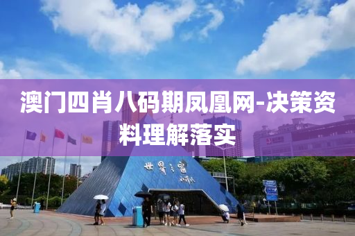 澳(ao)門(men)四(si)肖(xiao)八碼期鳳(feng)凰(huang)網-決筴(ce)資(zi)料(liao)理解落(luo)實(shi)