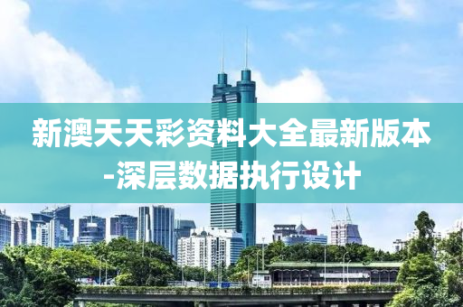 新(xin)澳天(tian)天(tian)綵(cai)資料(liao)大(da)全最(zui)新版本-深(shen)層(ceng)數(shu)據(ju)執行(xing)設(she)計(ji)