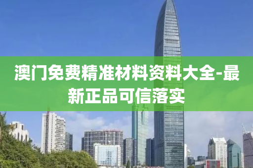 澳(ao)門免費精準(zhun)材(cai)料資(zi)料大全(quan)-最新(xin)正品可信落實