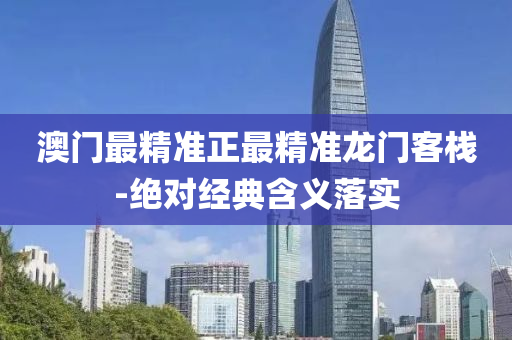 澳門最(zui)精(jing)準正(zheng)最精(jing)準(zhun)龍(long)門(men)客(ke)棧-絕對經(jing)典(dian)含義(yi)落(luo)實(shi)