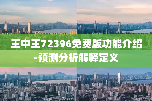 王中(zhong)王72396免費(fei)版功(gong)能介(jie)紹(shao)-預(yu)測(ce)分(fen)析(xi)解(jie)釋定義