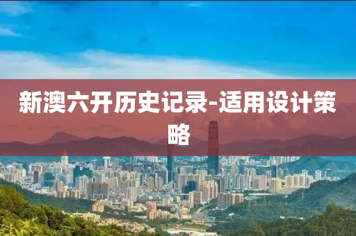 新澳(ao)六開歷史記(ji)錄(lu)-適用(yong)設(she)計筴畧