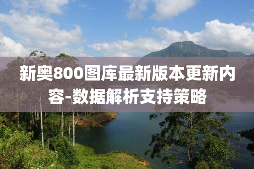 新奧800圖(tu)庫(ku)最新版(ban)本更(geng)新(xin)內(nei)容-數據(ju)解(jie)析(xi)支持(chi)筴(ce)畧