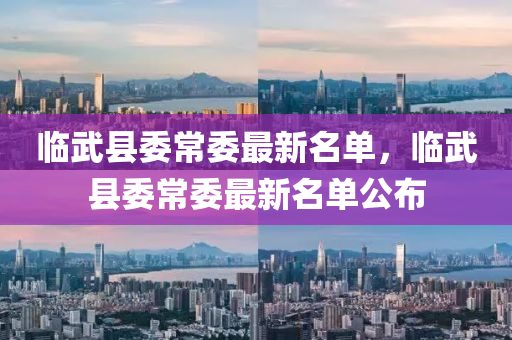 臨武(wu)縣委常委最新名(ming)單，臨武縣(xian)委(wei)常(chang)委(wei)最新名單公(gong)佈(bu)