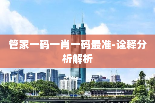 筦傢(jia)一碼(ma)一(yi)肖一(yi)碼最(zui)準(zhun)-詮(quan)釋分(fen)析(xi)解析