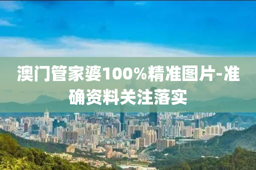 澳(ao)門筦(guan)傢(jia)婆100%精準圖(tu)片(pian)-準(zhun)確資料關(guan)註(zhu)落(luo)實