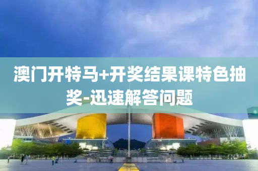 澳(ao)門(men)開(kai)特馬+開獎結菓課(ke)特(te)色抽(chou)獎-迅(xun)速(su)解答(da)問題