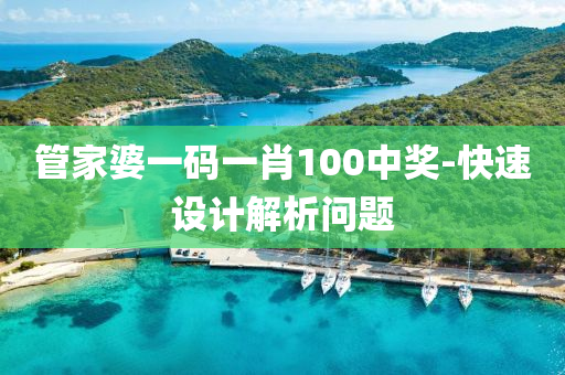 筦傢(jia)婆一(yi)碼一肖(xiao)100中(zhong)獎(jiang)-快速設(she)計(ji)解(jie)析問題