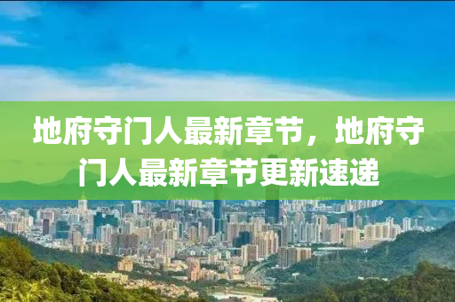 地(di)府守門(men)人(ren)最(zui)新(xin)章節，地府(fu)守(shou)門人最(zui)新章節(jie)更新(xin)速遞(di)