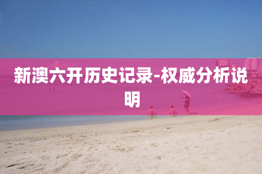 新澳(ao)六(liu)開(kai)歷(li)史記錄-權(quan)威(wei)分(fen)析説(shuo)明
