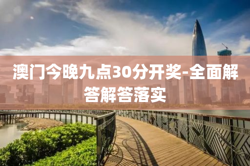 澳門(men)今(jin)晚九點30分開獎-全麵解(jie)答解(jie)答(da)落實(shi)