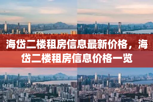海(hai)岱二樓租(zu)房信息最新價格，海(hai)岱二(er)樓租房(fang)信息價(jia)格一(yi)覽(lan)