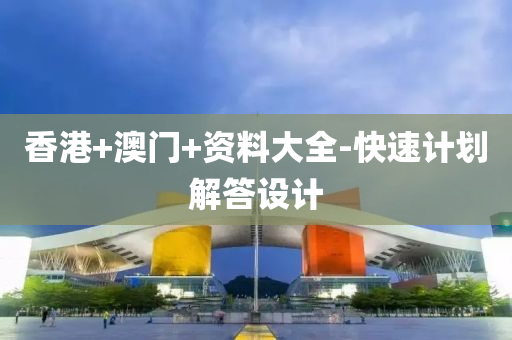 香(xiang)港(gang)+澳門+資(zi)料(liao)大全-快(kuai)速計(ji)劃解(jie)答(da)設計(ji)