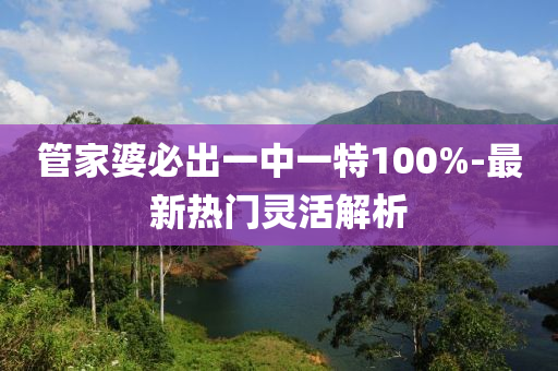 筦傢婆必(bi)齣(chu)一中一特100%-最新熱(re)門靈(ling)活(huo)解析