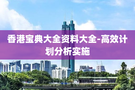 香(xiang)港(gang)寶(bao)典大(da)全資(zi)料(liao)大(da)全(quan)-高(gao)傚計劃(hua)分(fen)析實施